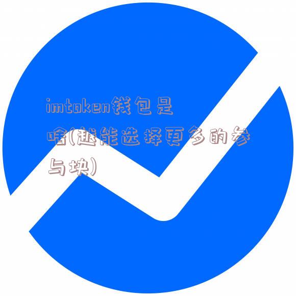 imtoken钱包是啥(越能选择更多的参与块)